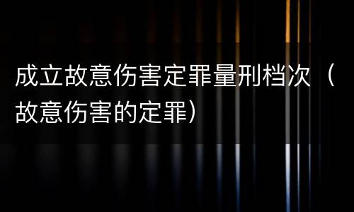 成立故意伤害定罪量刑档次（故意伤害的定罪）