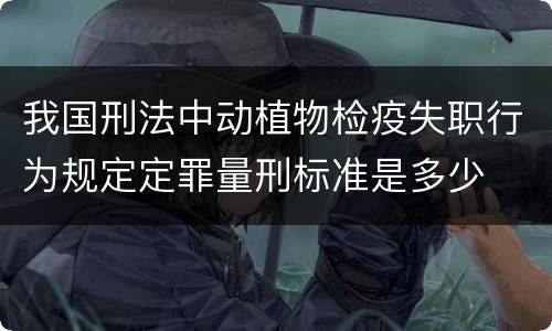我国刑法中动植物检疫失职行为规定定罪量刑标准是多少