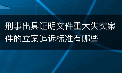 刑事出具证明文件重大失实案件的立案追诉标准有哪些