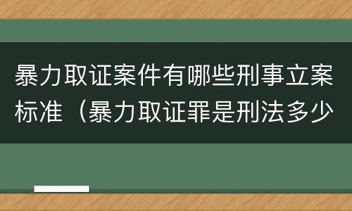暴力取证案件有哪些刑事立案标准（暴力取证罪是刑法多少条）