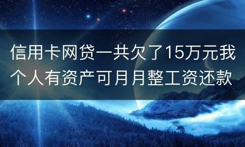 信用卡网贷一共欠了15万元我个人有资产可月月整工资还款不过也不够请问会判刑么