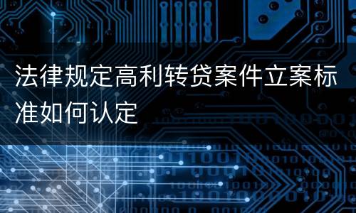 法律规定高利转贷案件立案标准如何认定