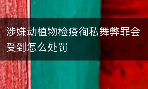涉嫌动植物检疫徇私舞弊罪会受到怎么处罚