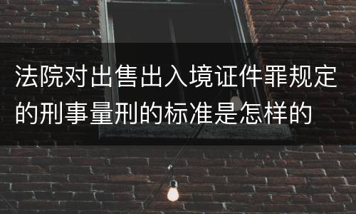 法院对出售出入境证件罪规定的刑事量刑的标准是怎样的