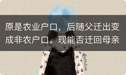 原是农业户口，后随父迁出变成非农户口。现能否迁回母亲原藉