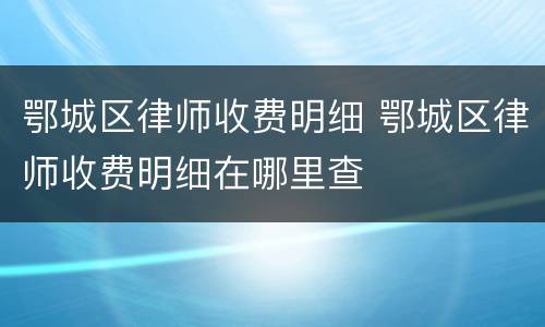 鄂城区律师收费明细 鄂城区律师收费明细在哪里查