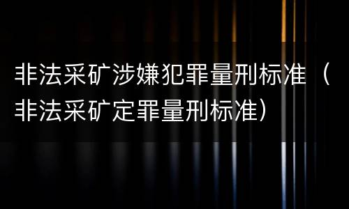 非法采矿涉嫌犯罪量刑标准（非法采矿定罪量刑标准）