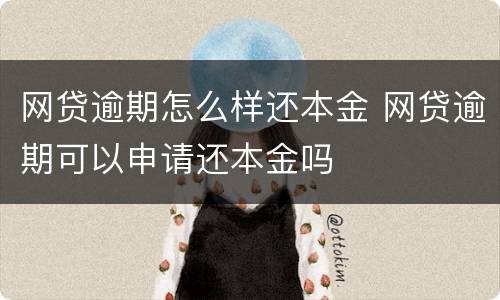 网贷逾期怎么样还本金 网贷逾期可以申请还本金吗