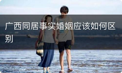 广西同居事实婚姻应该如何区别