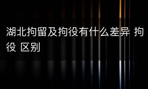 湖北拘留及拘役有什么差异 拘役 区别
