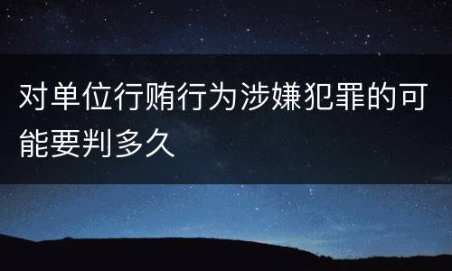 对单位行贿行为涉嫌犯罪的可能要判多久