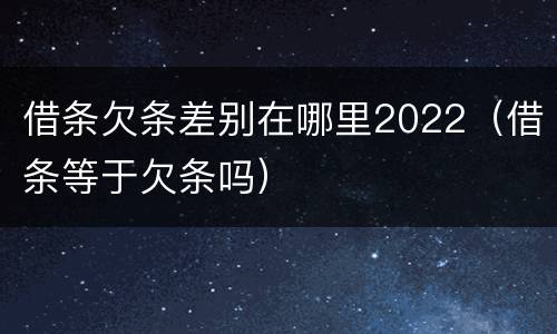 借条欠条差别在哪里2022（借条等于欠条吗）