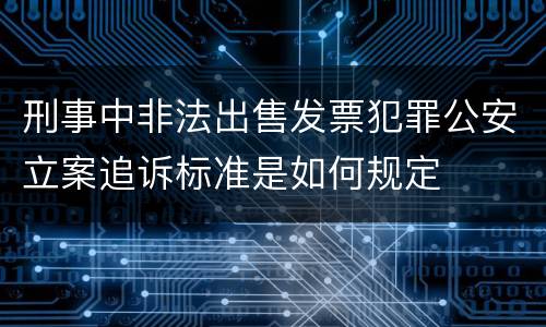 刑事中非法出售发票犯罪公安立案追诉标准是如何规定
