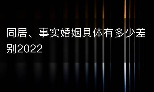 同居、事实婚姻具体有多少差别2022