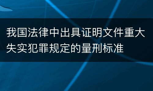 我国法律中出具证明文件重大失实犯罪规定的量刑标准