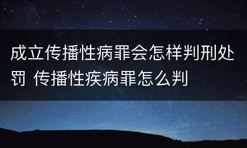 成立传播性病罪会怎样判刑处罚 传播性疾病罪怎么判