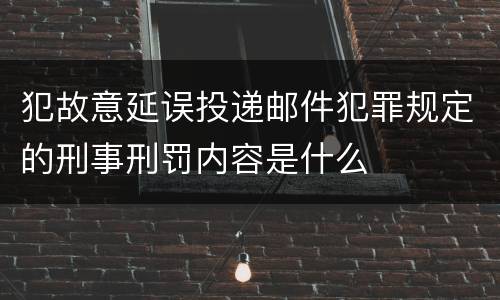 犯故意延误投递邮件犯罪规定的刑事刑罚内容是什么