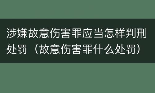 涉嫌故意伤害罪应当怎样判刑处罚（故意伤害罪什么处罚）