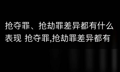 抢夺罪、抢劫罪差异都有什么表现 抢夺罪,抢劫罪差异都有什么表现和特征