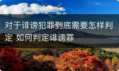 对于诽谤犯罪到底需要怎样判定 如何判定诽谤罪