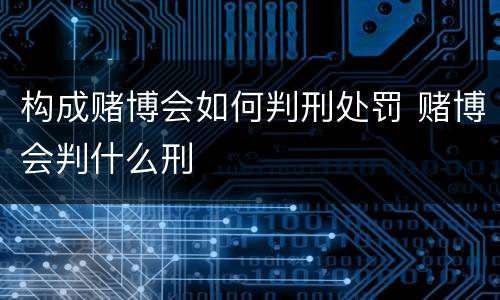 构成赌博会如何判刑处罚 赌博会判什么刑