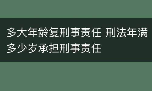 多大年龄复刑事责任 刑法年满多少岁承担刑事责任