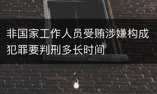 非国家工作人员受贿涉嫌构成犯罪要判刑多长时间