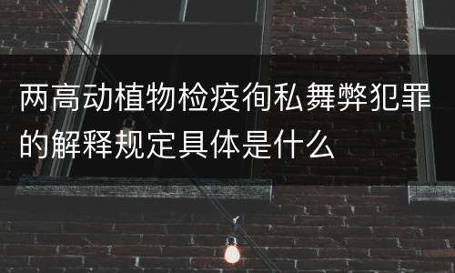 两高动植物检疫徇私舞弊犯罪的解释规定具体是什么