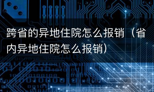跨省的异地住院怎么报销（省内异地住院怎么报销）