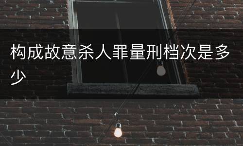 构成故意杀人罪量刑档次是多少