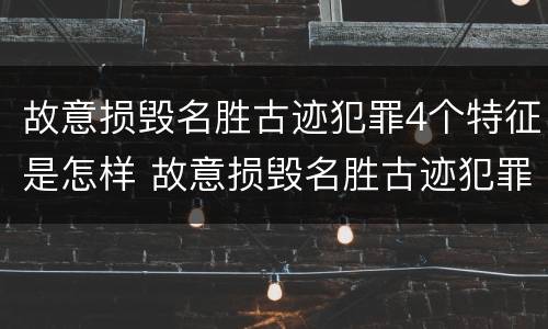 故意损毁名胜古迹犯罪4个特征是怎样 故意损毁名胜古迹犯罪4个特征是怎样判定的