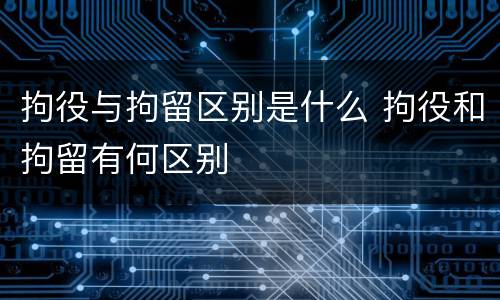 拘役与拘留区别是什么 拘役和拘留有何区别