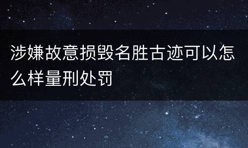 涉嫌故意损毁名胜古迹可以怎么样量刑处罚