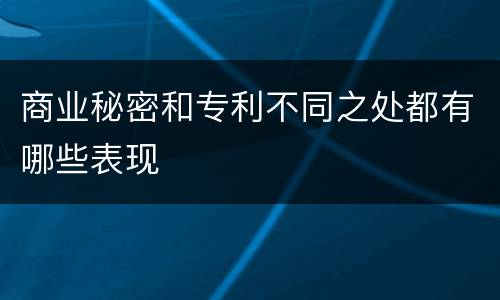 商业秘密和专利不同之处都有哪些表现