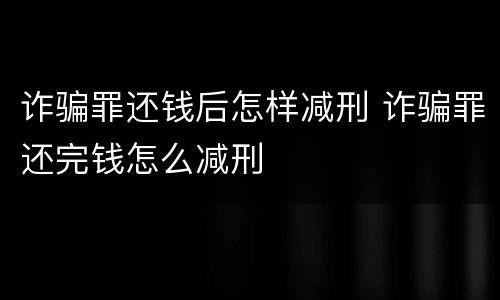 诈骗罪还钱后怎样减刑 诈骗罪还完钱怎么减刑