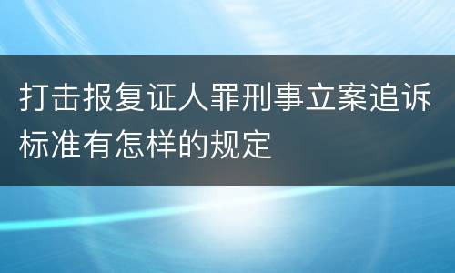 打击报复证人罪刑事立案追诉标准有怎样的规定