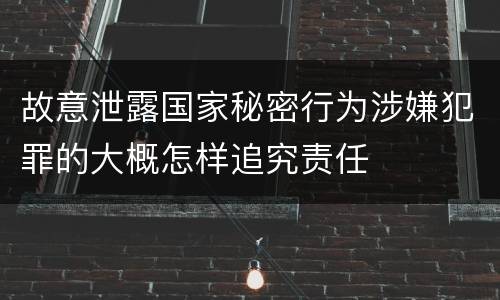 故意泄露国家秘密行为涉嫌犯罪的大概怎样追究责任