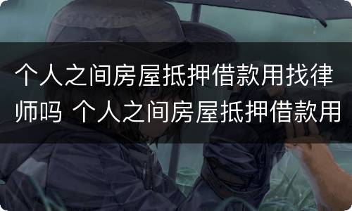 个人之间房屋抵押借款用找律师吗 个人之间房屋抵押借款用找律师吗多少钱