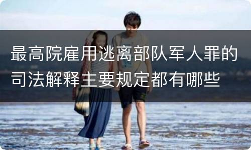 最高院雇用逃离部队军人罪的司法解释主要规定都有哪些