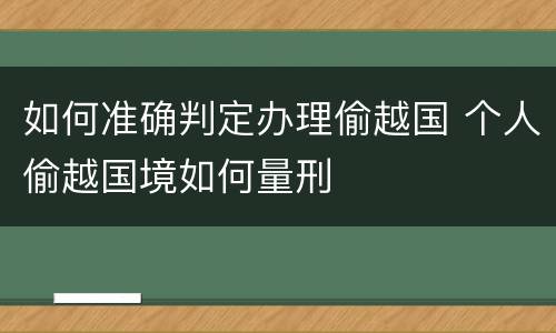 如何准确判定办理偷越国 个人偷越国境如何量刑