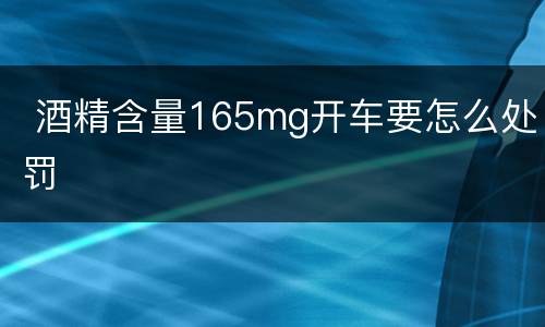  酒精含量165mg开车要怎么处罚
