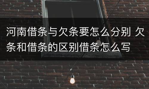河南借条与欠条要怎么分别 欠条和借条的区别借条怎么写