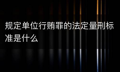 规定单位行贿罪的法定量刑标准是什么