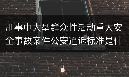 刑事中大型群众性活动重大安全事故案件公安追诉标准是什么