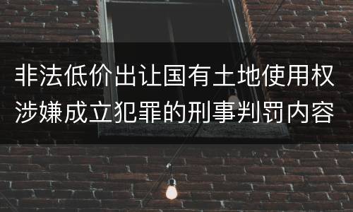 非法低价出让国有土地使用权涉嫌成立犯罪的刑事判罚内容是哪些