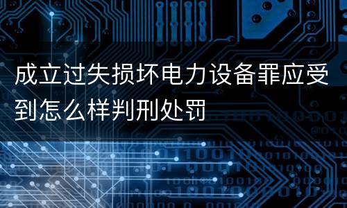 成立过失损坏电力设备罪应受到怎么样判刑处罚