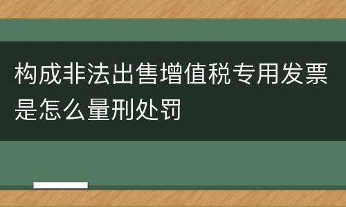 构成非法出售增值税专用发票是怎么量刑处罚