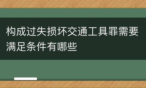 构成过失损坏交通工具罪需要满足条件有哪些