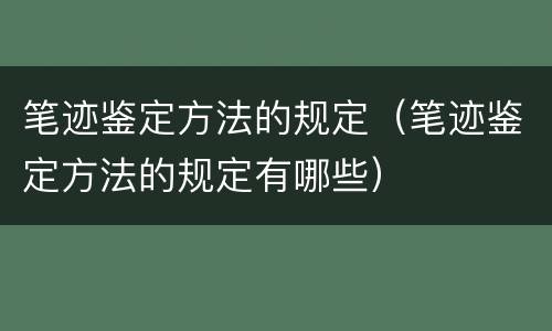 笔迹鉴定方法的规定（笔迹鉴定方法的规定有哪些）