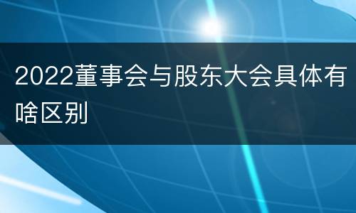 2022董事会与股东大会具体有啥区别